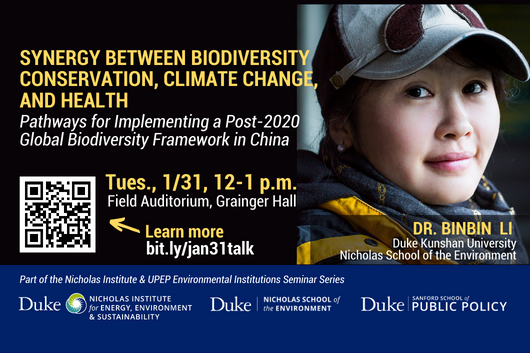 Synergy Between Biodiversity Conservation, Climate Change, and Health: Pathways for Implementing a Post-2020 Global Biodiversity Framework in China.&amp;amp;amp;quot; Text: &amp;amp;amp;quot;Tues., 1/31, 12-1 p.m. Field Auditorium, Grainger Hall. Dr. Binbin Li, Duke Kunshan University, Nicholas School of the Environment. Learn more: bit.ly/jan31talk. Part of the Nicholas Institute &amp;amp;amp;amp; UPEP Environmental Institutions Seminar Series.&amp;amp;amp;quot; QR code for event on left, headshot of speaker on right. Logos at bottom for Duke Nicholas Institute for Energy, Environment &amp;amp;amp;amp; Sustainability, Duke Nicholas School of the Environment, and Duke Sanford School for Public Policy.
